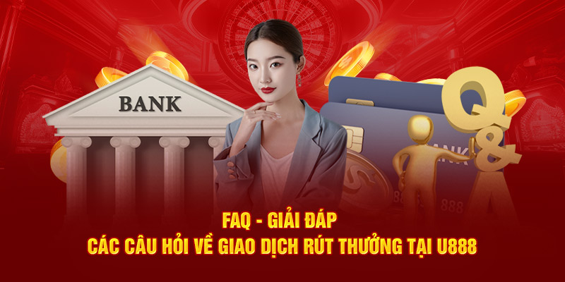 FAQ - Giải đáp các câu hỏi về giao dịch rút thưởng U888