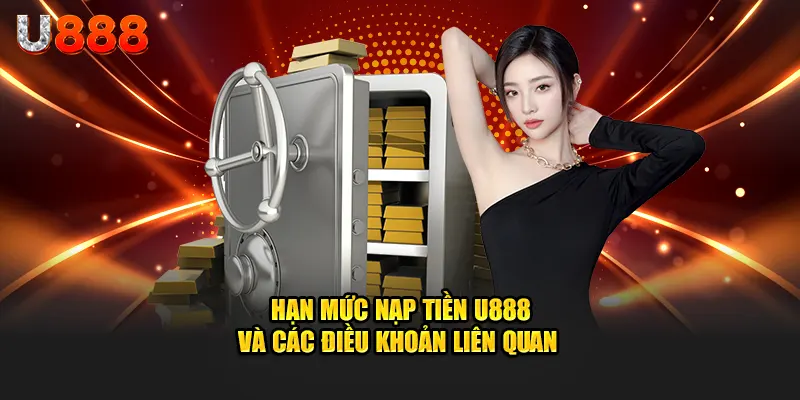 Hạn mức nạp tiền u888 và điều khoản liên quan