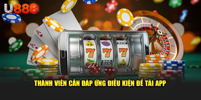 Thành viên cần đáp ứng điều kiện quan trọng để tiến hành quy trình tải app u888