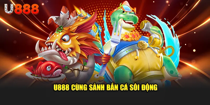 u888 sảnh bắn cá cực kỳ sôi động