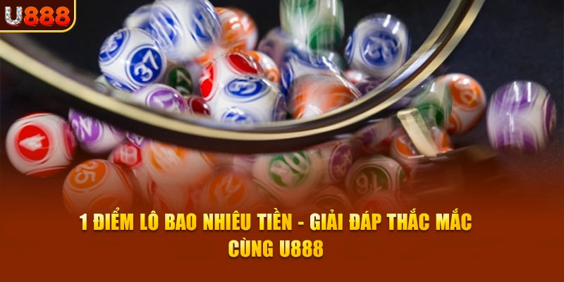 1 Điểm Lô Bao Nhiêu Tiền - Giải Đáp Thắc Mắc Cùng Xổ số U888