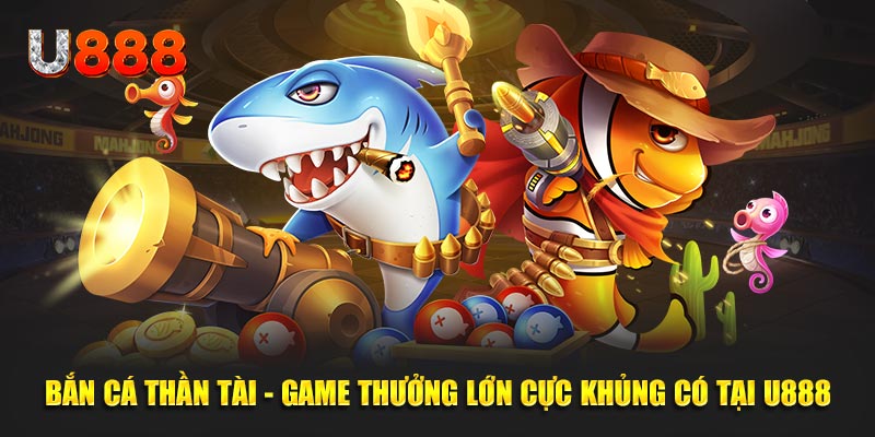 Bắn Cá Thần Tài - Game Đổi Thưởng Cực Hot Có Mặt Tại U888