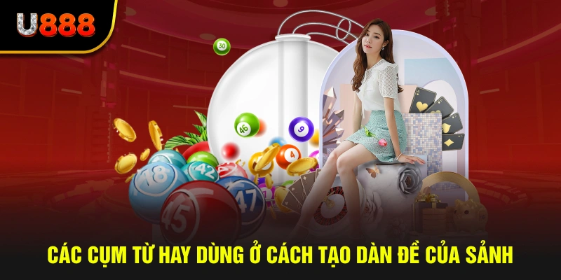 Các cụm từ hay dùng ở cách tạo dàn đề của sảnh xổ số u888