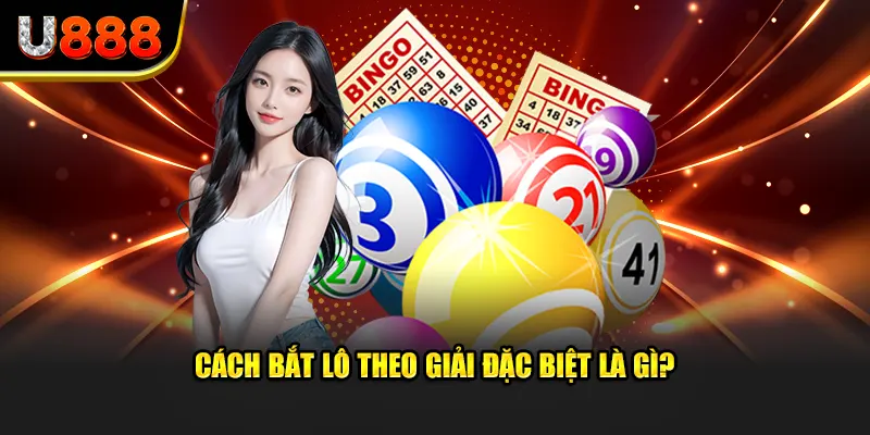 Cách bắt lô theo giải đặc biệt là gì?