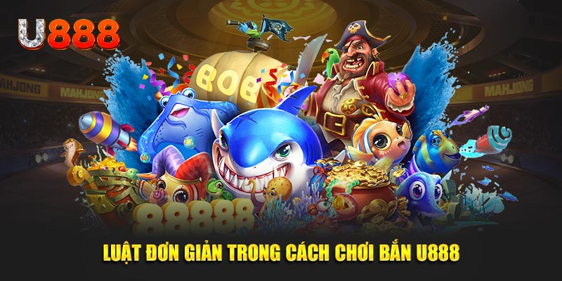 Luật đơn giản trong cách chơi bắn cá U888