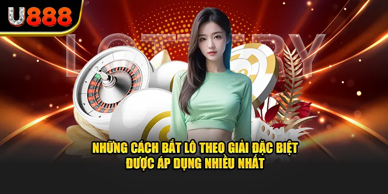 Những cách bắt lô theo giải đặc biệt được cao thủ áp dụng nhiều nhất