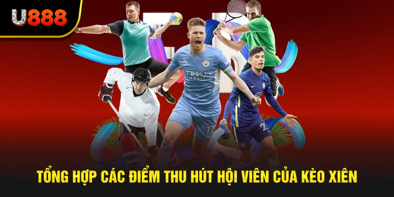 Tổng hợp các điểm thu hút hội viên của kèo xiên tại cổng game u888